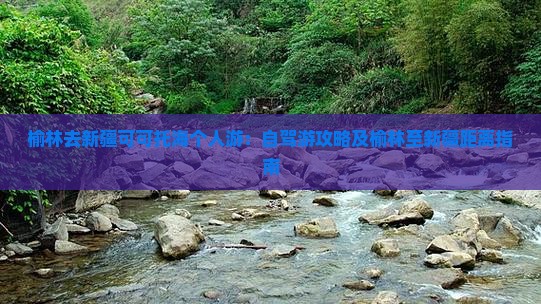 榆林去新疆可可托海个人游：自驾游攻略及榆林至新疆距离指南