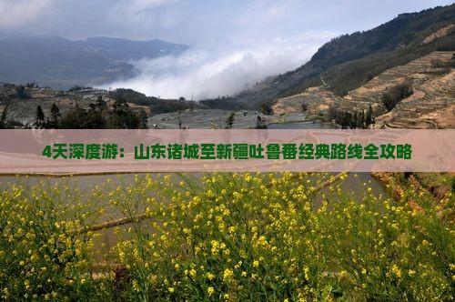 4天深度游：山东诸城至新疆吐鲁番经典路线全攻略