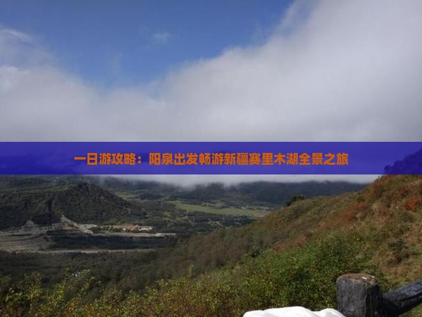 一日游攻略：阳泉出发畅游新疆赛里木湖全景之旅