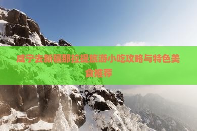 咸宁去新疆那拉提旅游小吃攻略与特色美食推荐