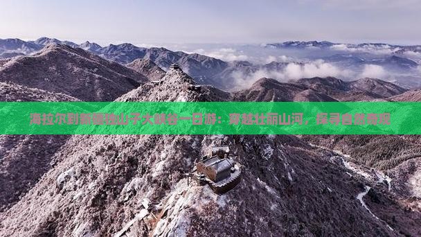 海拉尔到新疆独山子大峡谷一日游：穿越壮丽山河，探寻自然奇观
