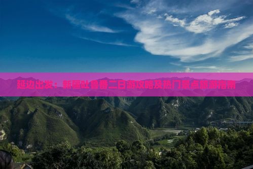延边出发：新疆吐鲁番二日游攻略及热门景点旅游指南