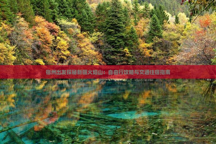 宿州出发探秘新疆火焰山：自由行攻略与交通住宿指南