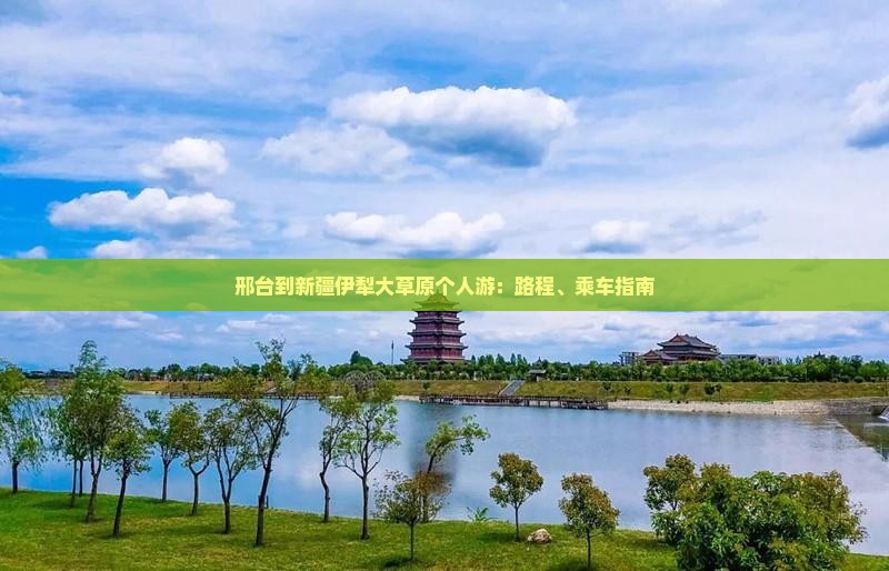 邢台到新疆伊犁大草原个人游：路程、乘车指南