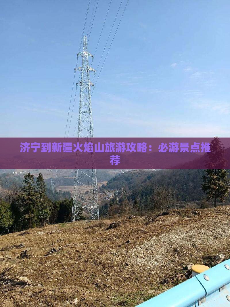 济宁到新疆火焰山旅游攻略：必游景点推荐