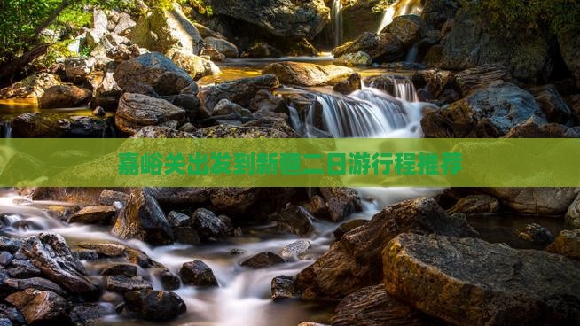 嘉峪关出发到新疆二日游行程推荐