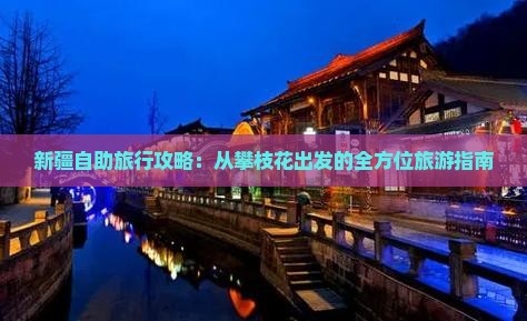 新疆自助旅行攻略：从攀枝花出发的全方位旅游指南