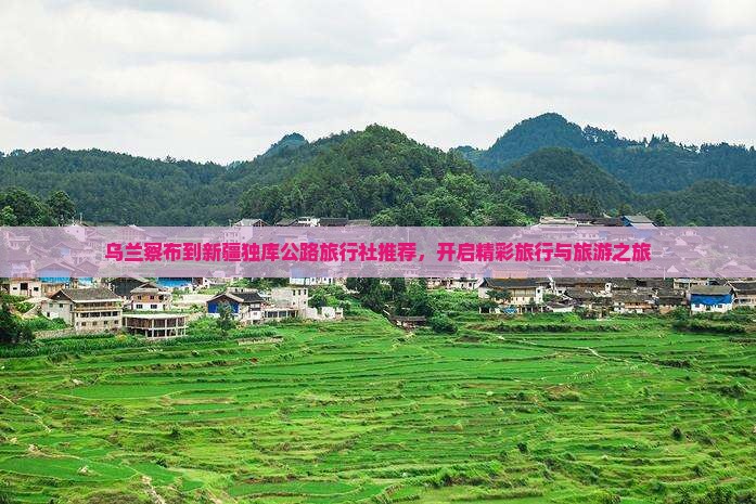 乌兰察布到新疆独库公路旅行社推荐，开启精彩旅行与旅游之旅