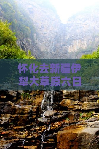 怀化去新疆伊犁大草原六日游费用及路线详解