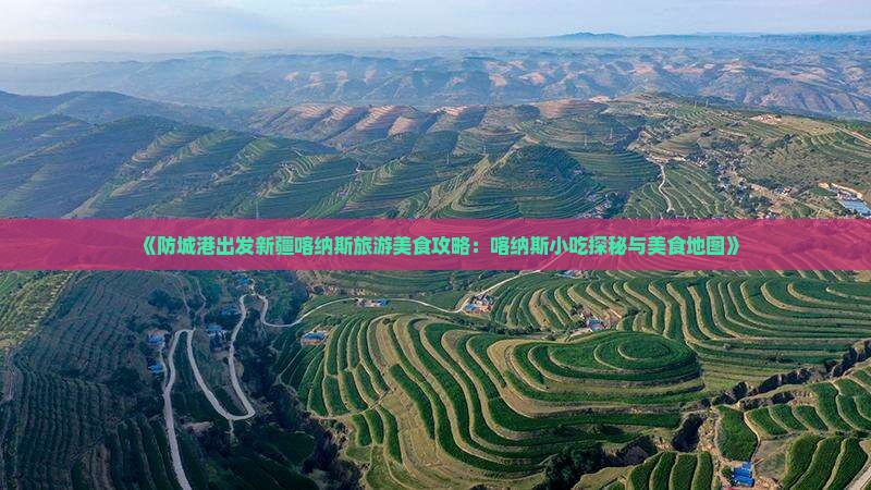 《防城港出发新疆喀纳斯旅游美食攻略：喀纳斯小吃探秘与美食地图》