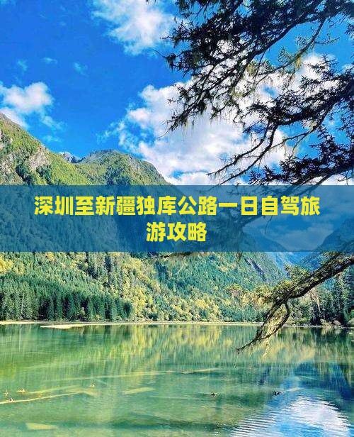 深圳至新疆独库公路一日自驾旅游攻略