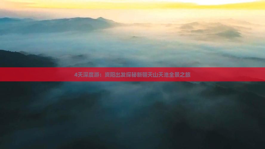 4天深度游：资阳出发探秘新疆天山天池全景之旅