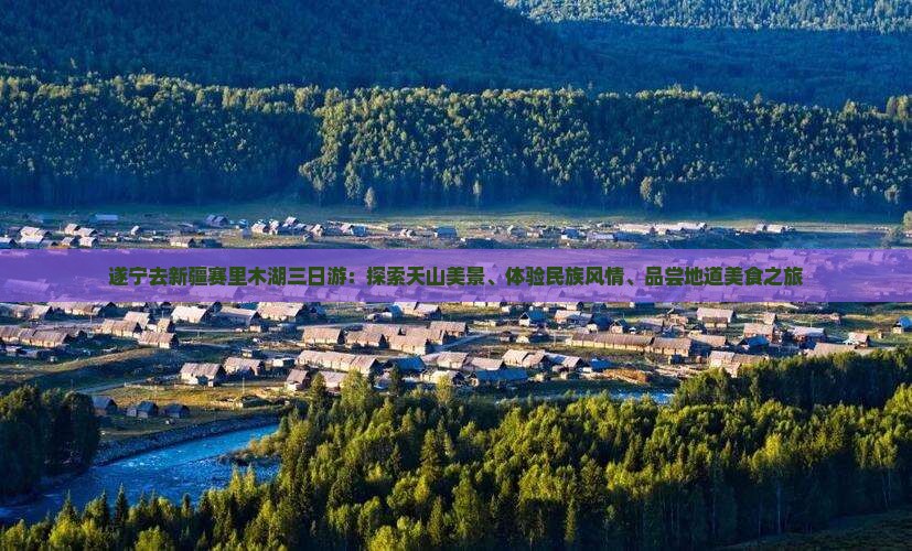 遂宁去新疆赛里木湖三日游：探索天山美景、体验民族风情、品尝地道美食之旅