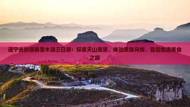 遂宁去新疆赛里木湖三日游：探索天山美景、体验民族风情、品尝地道美食之旅