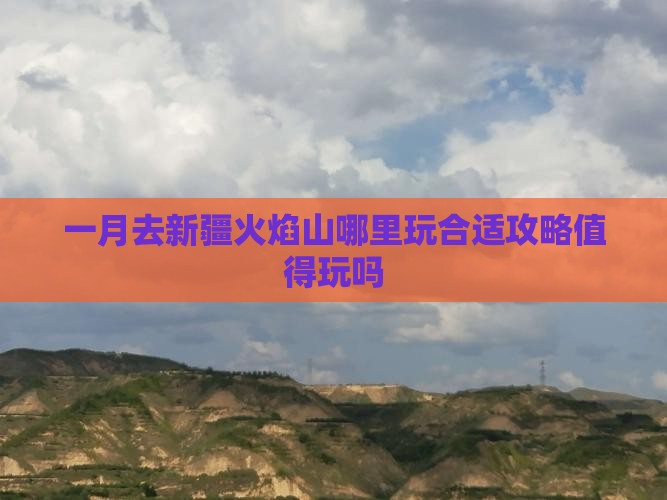 一月去新疆火焰山哪里玩合适攻略值得玩吗