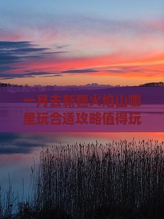 一月去新疆火焰山哪里玩合适攻略值得玩吗