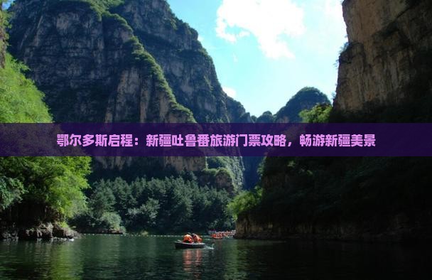 鄂尔多斯启程：新疆吐鲁番旅游门票攻略，畅游新疆美景