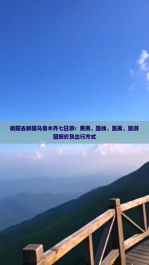 衡阳去新疆乌鲁木齐七日游：费用、路线、距离、旅游团报价及出行方式