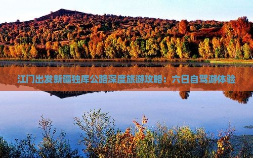 江门出发新疆独库公路深度旅游攻略：六日自驾游体验