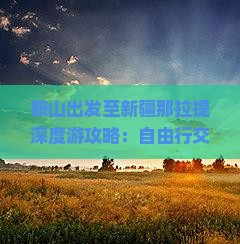 鞍山出发至新疆那拉提深度游攻略：自由行交通、住宿、美食全攻略