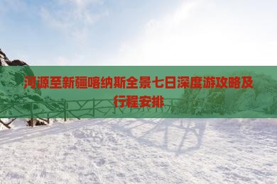 河源至新疆喀纳斯全景七日深度游攻略及行程安排
