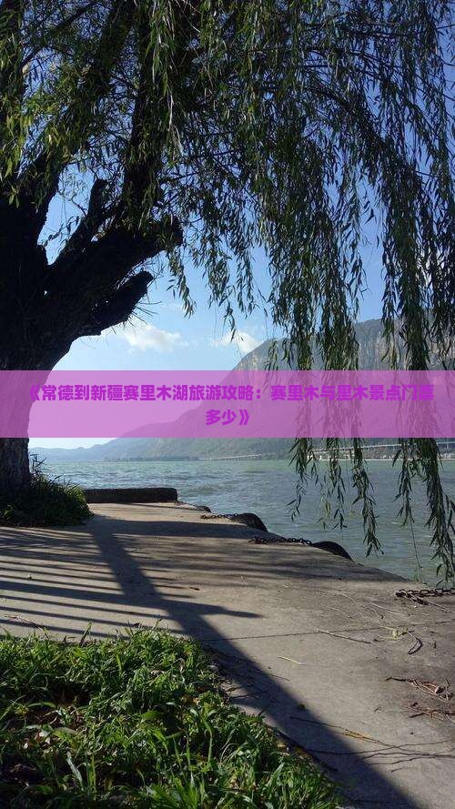 《常德到新疆赛里木湖旅游攻略：赛里木与里木景点门票多少》