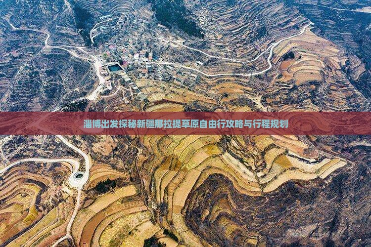 淄博出发探秘新疆那拉提草原自由行攻略与行程规划
