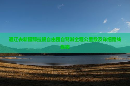 通辽去新疆那拉提自由团自驾游全程公里数及详细路线指南