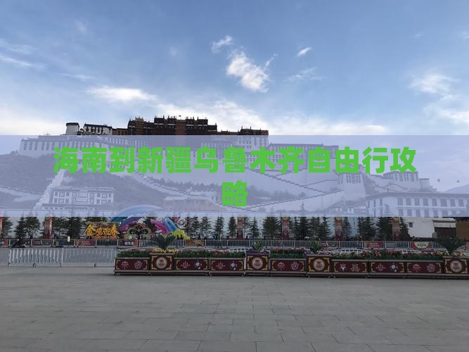 海南到新疆乌鲁木齐自由行攻略