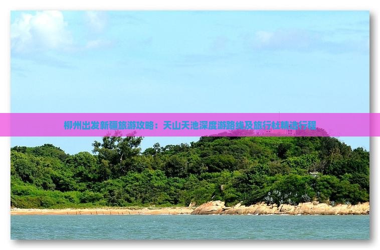 柳州出发新疆旅游攻略：天山天池深度游路线及旅行社精选行程