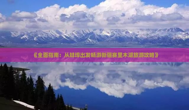 《全面指南：从蚌埠出发畅游新疆赛里木湖旅游攻略》