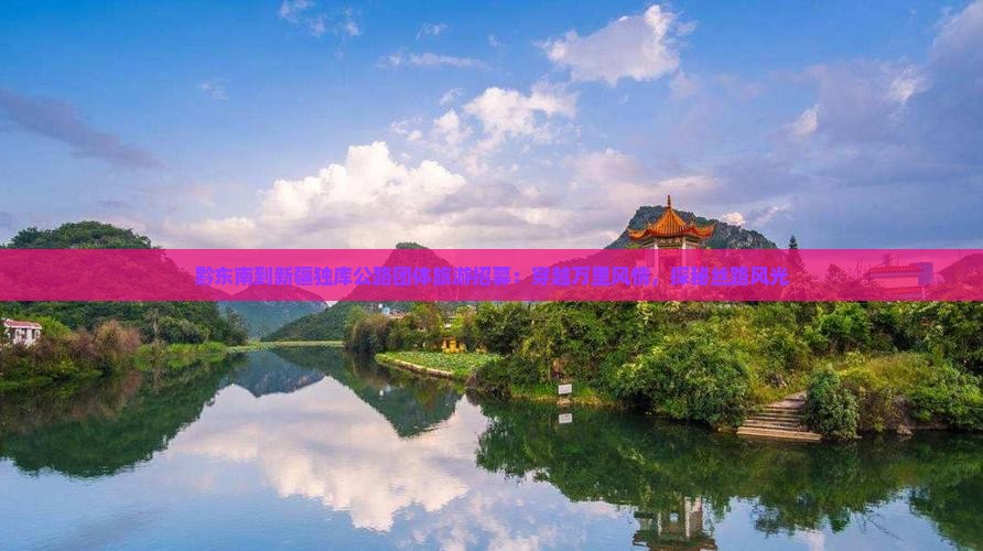 黔东南到新疆独库公路团体旅游招募：穿越万里风情，探秘丝路风光