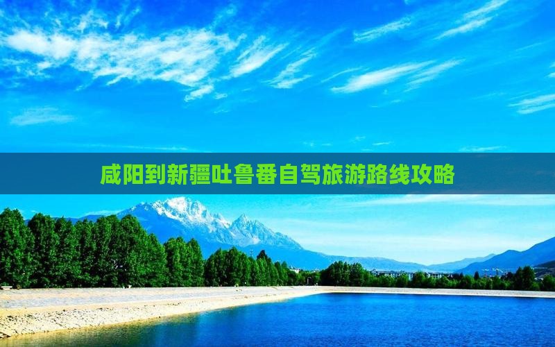 咸阳到新疆吐鲁番自驾旅游路线攻略