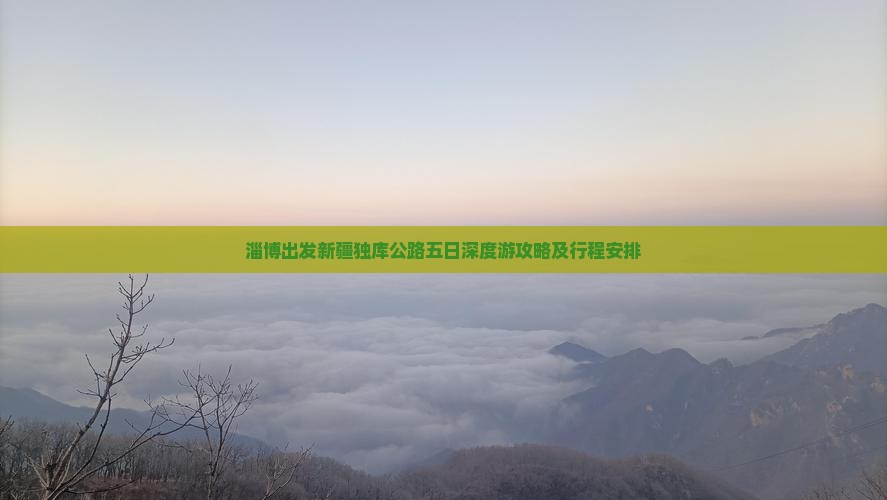 淄博出发新疆独库公路五日深度游攻略及行程安排