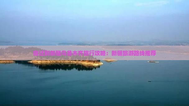 宿迁到新疆乌鲁木齐旅行攻略：新疆旅游路线推荐