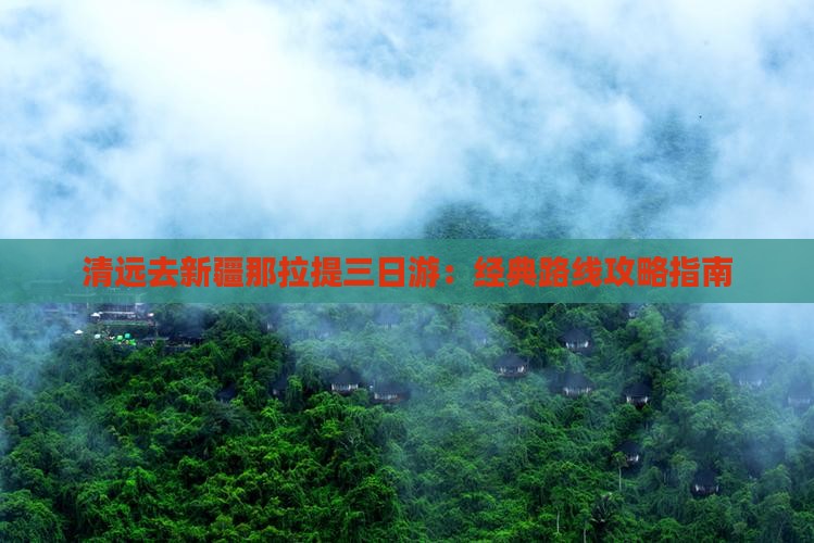 清远去新疆那拉提三日游：经典路线攻略指南