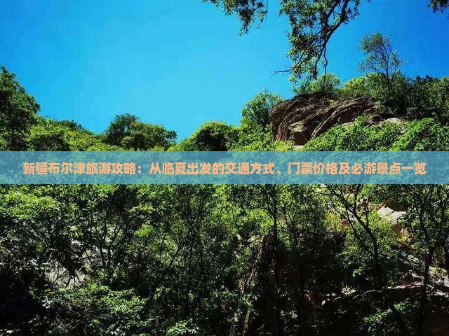 新疆布尔津旅游攻略：从临夏出发的交通方式、门票价格及必游景点一览