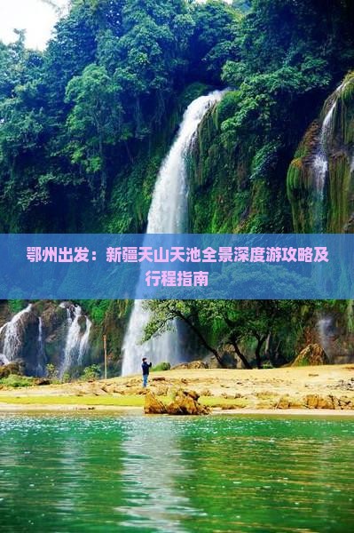 鄂州出发：新疆天山天池全景深度游攻略及行程指南