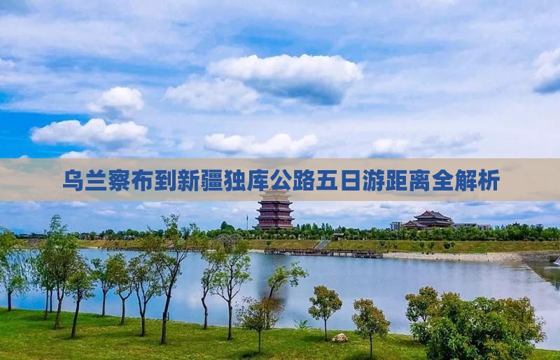 乌兰察布到新疆独库公路五日游距离全解析