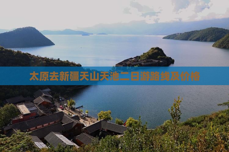 太原去新疆天山天池二日游路线及价格