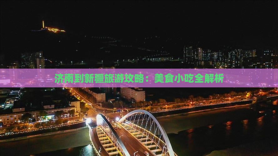 济南到新疆旅游攻略：美食小吃全解析