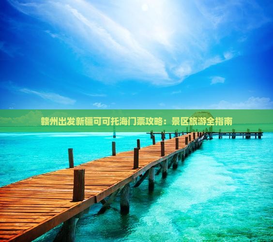赣州出发新疆可可托海门票攻略：景区旅游全指南