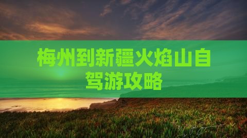 梅州到新疆火焰山自驾游攻略