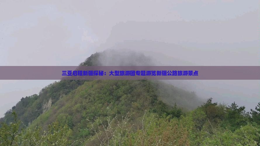 三亚启程新疆探秘：大型旅游团专题游览新疆公路旅游景点