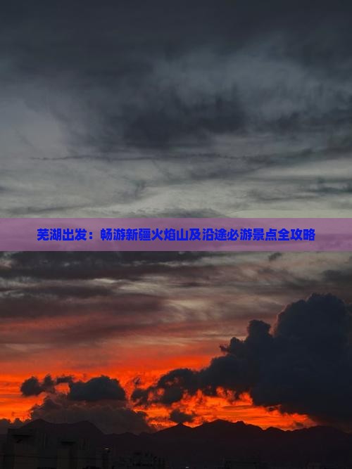 芜湖出发：畅游新疆火焰山及沿途必游景点全攻略