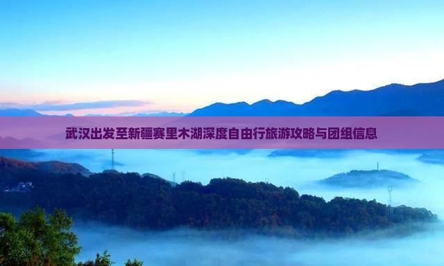 武汉出发至新疆赛里木湖深度自由行旅游攻略与团组信息