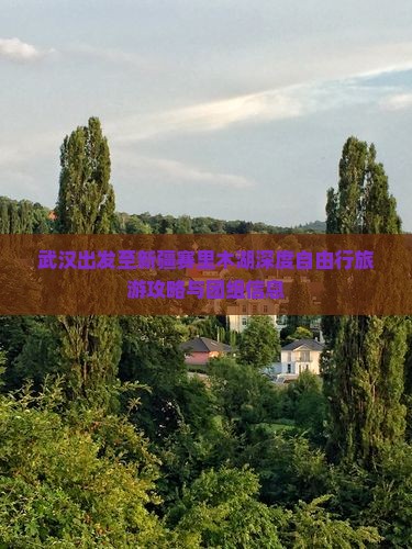 武汉出发至新疆赛里木湖深度自由行旅游攻略与团组信息