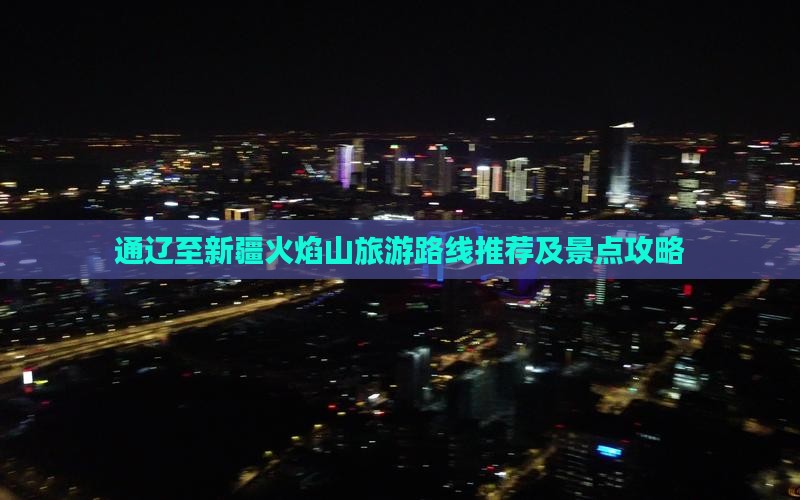 通辽至新疆火焰山旅游路线推荐及景点攻略