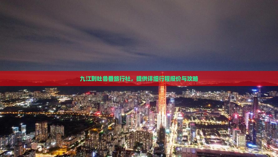 九江到吐鲁番旅行社，提供详细行程报价与攻略