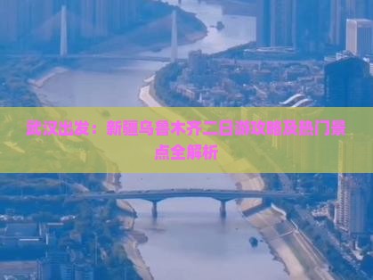武汉出发：新疆乌鲁木齐二日游攻略及热门景点全解析